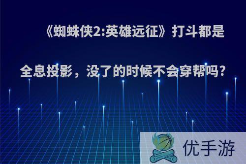 《蜘蛛侠2:英雄远征》打斗都是全息投影，没了的时候不会穿帮吗?