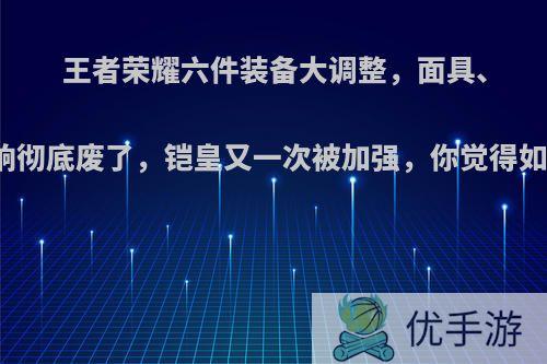 王者荣耀六件装备大调整，面具、回响彻底废了，铠皇又一次被加强，你觉得如何?