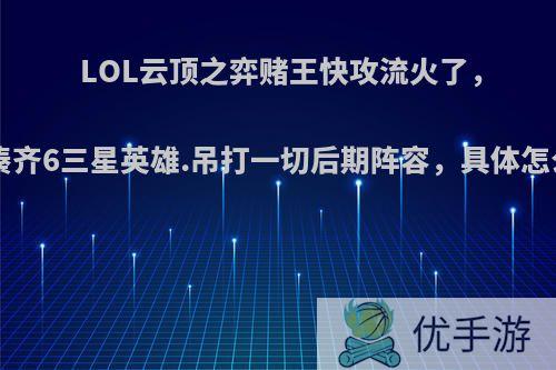 LOL云顶之弈赌王快攻流火了，7级凑齐6三星英雄.吊打一切后期阵容，具体怎么玩?