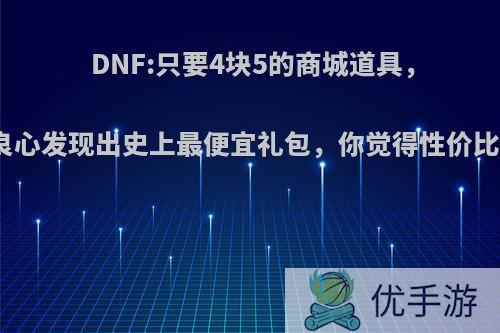 DNF:只要4块5的商城道具，策划良心发现出史上最便宜礼包，你觉得性价比如何?