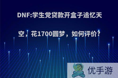 DNF:学生党贷款开盒子追忆天空，花1700圆梦，如何评价?