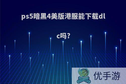 ps5暗黑4美版港服能下载dlc吗?