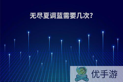 无尽夏调蓝需要几次?