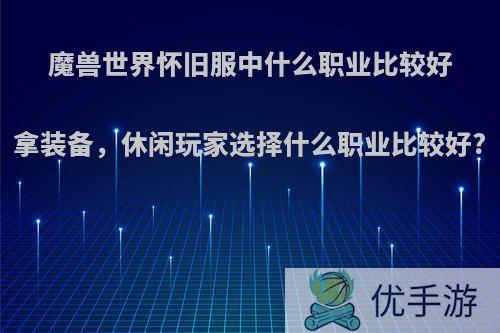 魔兽世界怀旧服中什么职业比较好拿装备，休闲玩家选择什么职业比较好?