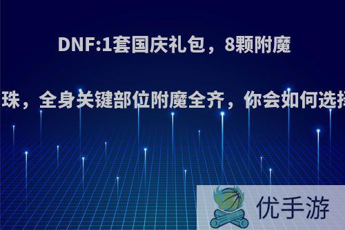 DNF:1套国庆礼包，8颗附魔宝珠，全身关键部位附魔全齐，你会如何选择?