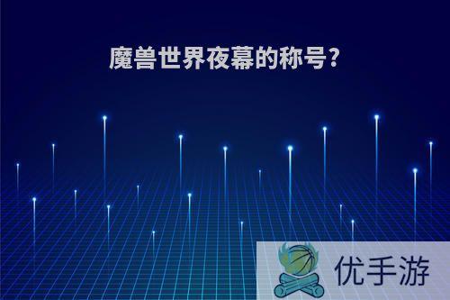 魔兽世界夜幕的称号?