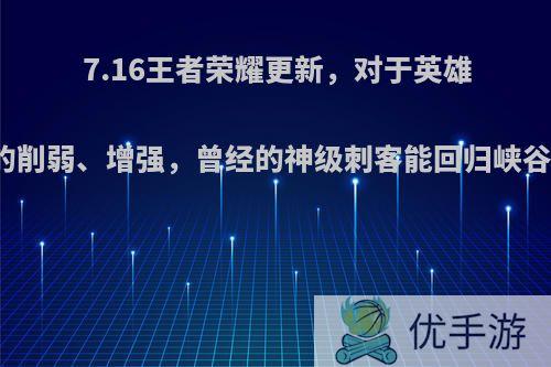 7.16王者荣耀更新，对于英雄的削弱、增强，曾经的神级刺客能回归峡谷?