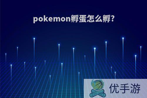 pokemon孵蛋怎么孵?