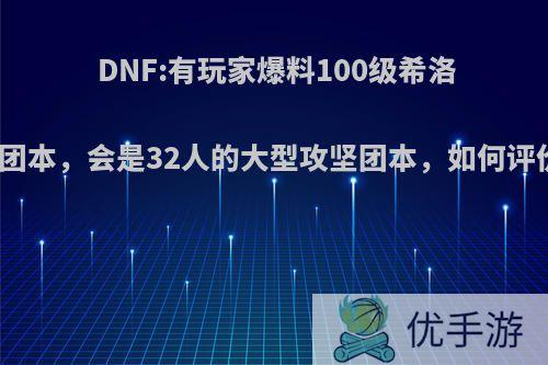 DNF:有玩家爆料100级希洛克团本，会是32人的大型攻坚团本，如何评价?