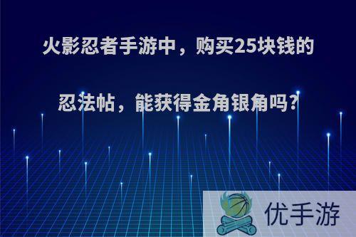 火影忍者手游中，购买25块钱的忍法帖，能获得金角银角吗?