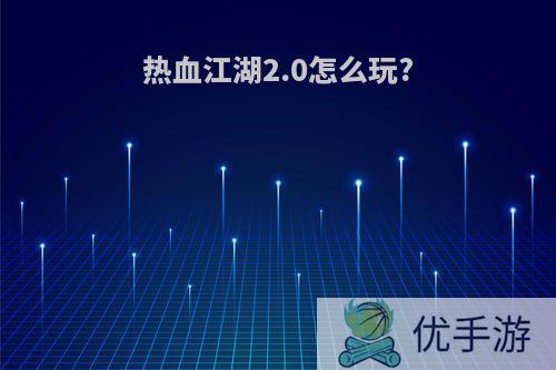 热血江湖2.0怎么玩?