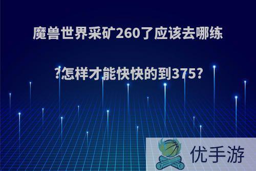 魔兽世界采矿260了应该去哪练?怎样才能快快的到375?