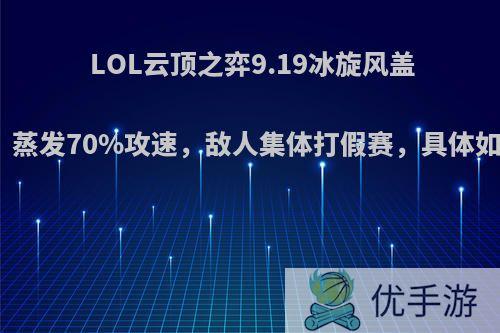 LOL云顶之弈9.19冰旋风盖伦火了，蒸发70%攻速，敌人集体打假赛，具体如何操作?