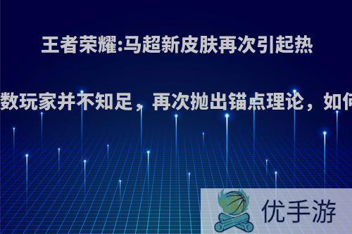 王者荣耀:马超新皮肤再次引起热议，多数玩家并不知足，再次抛出锚点理论，如何评价?