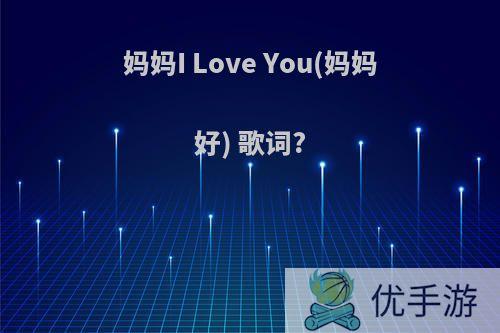 妈妈I Love You(妈妈好) 歌词?