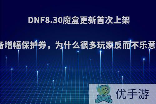 DNF8.30魔盒更新首次上架装备增幅保护券，为什么很多玩家反而不乐意了?