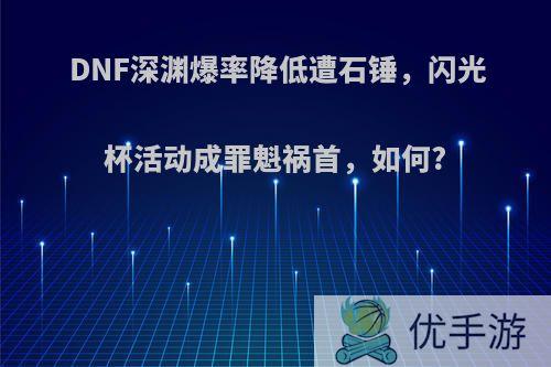 DNF深渊爆率降低遭石锤，闪光杯活动成罪魁祸首，如何?