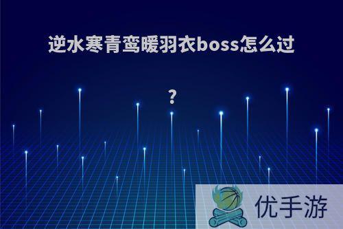 逆水寒青鸾暖羽衣boss怎么过?