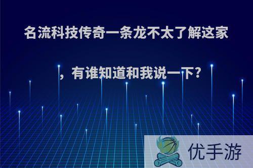 名流科技传奇一条龙不太了解这家，有谁知道和我说一下?