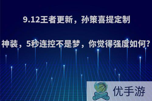 9.12王者更新，孙策喜提定制神装，5秒连控不是梦，你觉得强度如何?