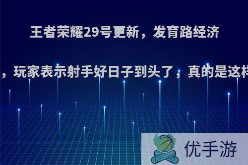 王者荣耀29号更新，发育路经济大砍，玩家表示射手好日子到头了，真的是这样吗?