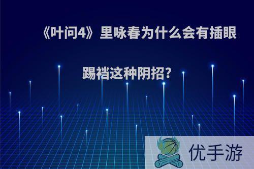 《叶问4》里咏春为什么会有插眼踢裆这种阴招?