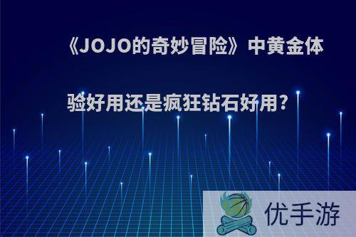 《JOJO的奇妙冒险》中黄金体验好用还是疯狂钻石好用?