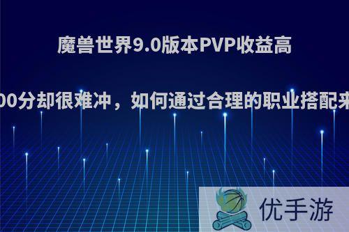 魔兽世界9.0版本PVP收益高，评级1800分却很难冲，如何通过合理的职业搭配来提高胜率?
