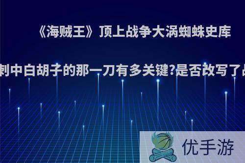 《海贼王》顶上战争大涡蜘蛛史库亚多刺中白胡子的那一刀有多关键?是否改写了战局?