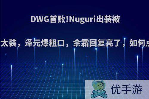 DWG首败!Nuguri出装被吐槽太装，泽元爆粗口，余霜回复亮了，如何点评?