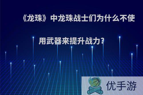 《龙珠》中龙珠战士们为什么不使用武器来提升战力?