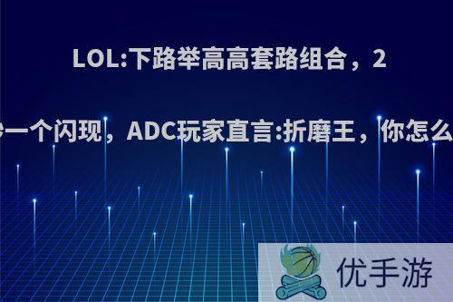 LOL:下路举高高套路组合，20秒一个闪现，ADC玩家直言:折磨王，你怎么看?