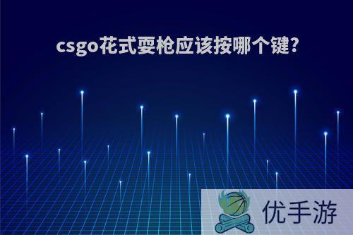 csgo花式耍枪应该按哪个键?