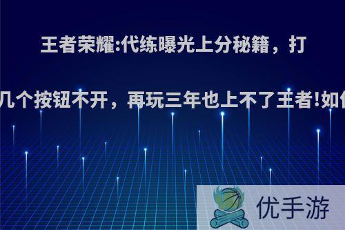 王者荣耀:代练曝光上分秘籍，打排位这几个按钮不开，再玩三年也上不了王者!如何评价?