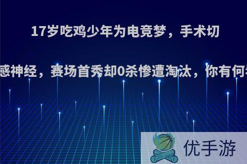 17岁吃鸡少年为电竞梦，手术切断交感神经，赛场首秀却0杀惨遭淘汰，你有何看法?