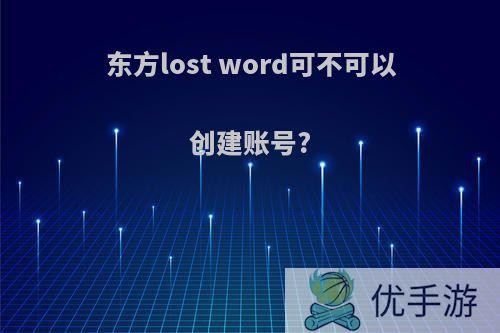 东方lost word可不可以创建账号?