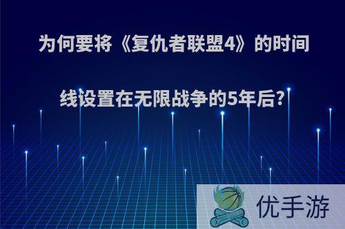 为何要将《复仇者联盟4》的时间线设置在无限战争的5年后?