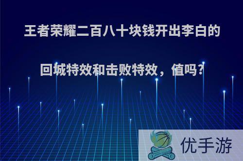 王者荣耀二百八十块钱开出李白的回城特效和击败特效，值吗?