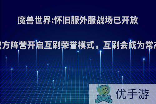 魔兽世界:怀旧服外服战场已开放，双方阵营开启互刷荣誉模式，互刷会成为常态吗?