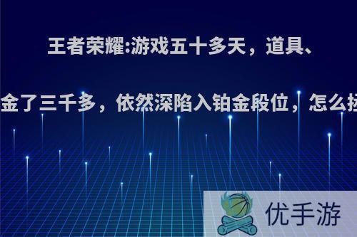 王者荣耀:游戏五十多天，道具、皮肤氪金了三千多，依然深陷入铂金段位，怎么拯救呢?