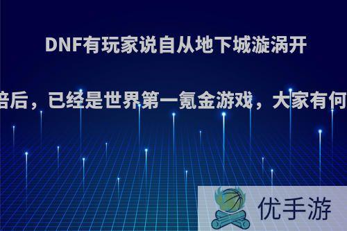 DNF有玩家说自从地下城漩涡开始加倍后，已经是世界第一氪金游戏，大家有何看法?