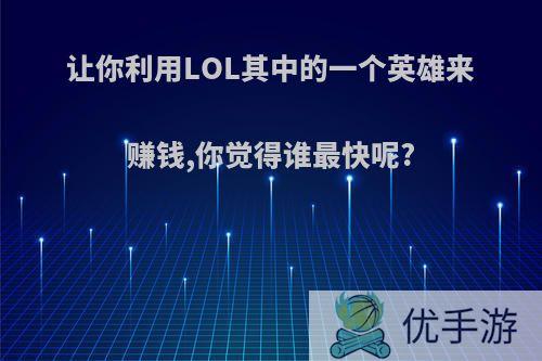 让你利用LOL其中的一个英雄来赚钱,你觉得谁最快呢?