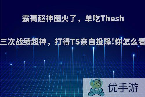 霸哥超神图火了，单吃Theshy三次战绩超神，打得TS亲自投降!你怎么看?