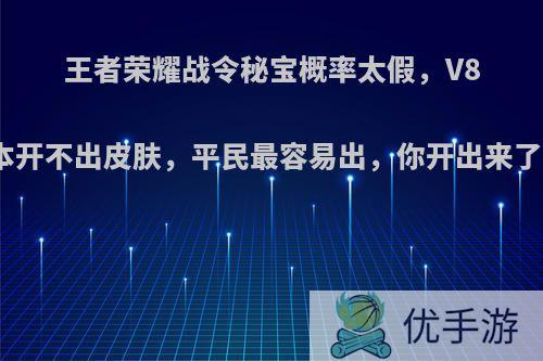 王者荣耀战令秘宝概率太假，V8基本开不出皮肤，平民最容易出，你开出来了吗?