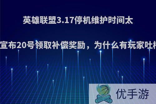 英雄联盟3.17停机维护时间太长，官方宣布20号领取补偿奖励，为什么有玩家吐槽没诚意?