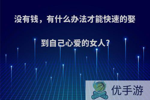 没有钱，有什么办法才能快速的娶到自己心爱的女人?