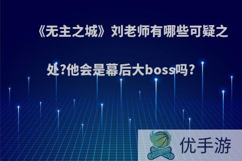 《无主之城》刘老师有哪些可疑之处?他会是幕后大boss吗?