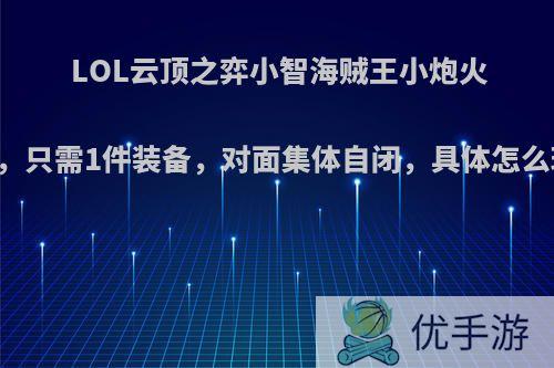 LOL云顶之弈小智海贼王小炮火了，只需1件装备，对面集体自闭，具体怎么玩?