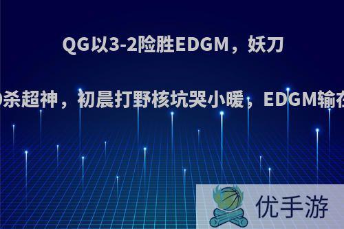 QG以3-2险胜EDGM，妖刀狼狗10杀超神，初晨打野核坑哭小暖，EDGM输在哪里?