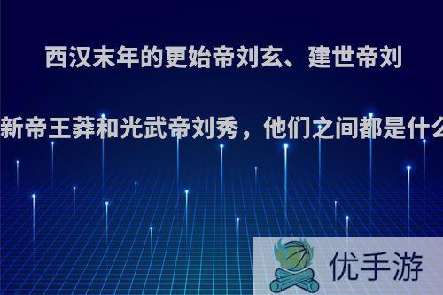 西汉末年的更始帝刘玄、建世帝刘盆子、新帝王莽和光武帝刘秀，他们之间都是什么关系?